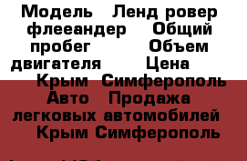  › Модель ­ Ленд ровер флееандер  › Общий пробег ­ 260 › Объем двигателя ­ 2 › Цена ­ 5 500 - Крым, Симферополь Авто » Продажа легковых автомобилей   . Крым,Симферополь